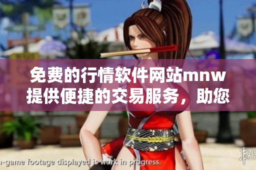 免费的行情软件网站mnw提供便捷的交易服务，助您轻松把握市场动态！