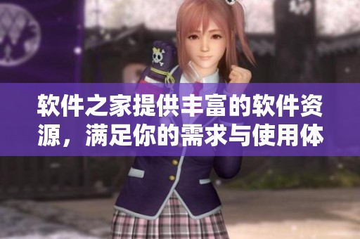 软件之家提供丰富的软件资源，满足你的需求与使用体验