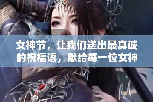 女神节，让我们送出最真诚的祝福语，献给每一位女神。