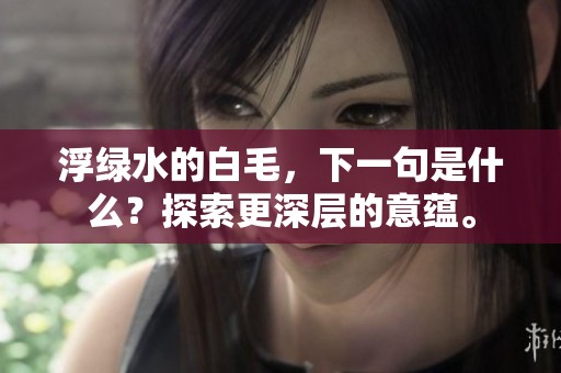 浮绿水的白毛，下一句是什么？探索更深层的意蕴。