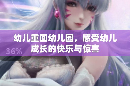 幼儿重回幼儿园，感受幼儿成长的快乐与惊喜