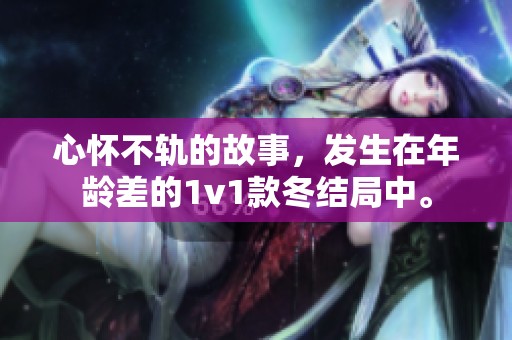 心怀不轨的故事，发生在年龄差的1v1款冬结局中。