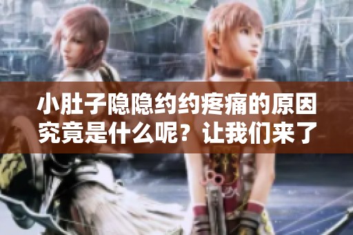 小肚子隐隐约约疼痛的原因究竟是什么呢？让我们来了解一下这个问题。