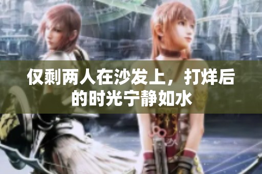 仅剩两人在沙发上，打烊后的时光宁静如水