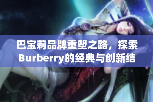 巴宝莉品牌重塑之路，探索Burberry的经典与创新结合