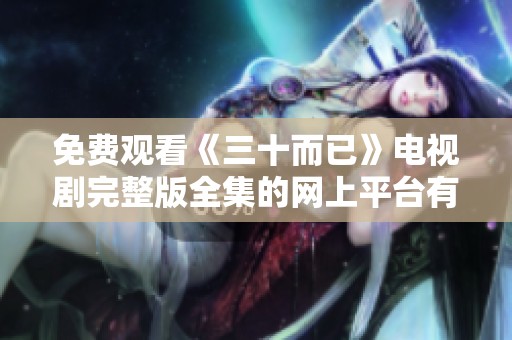 免费观看《三十而已》电视剧完整版全集的网上平台有哪些？