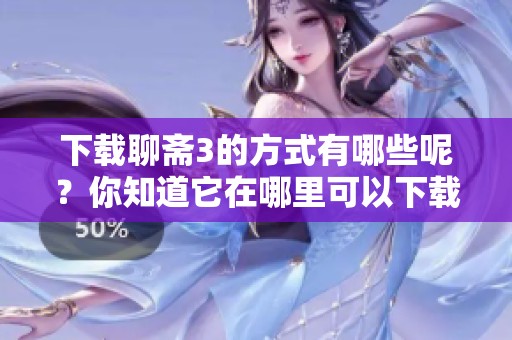 下载聊斋3的方式有哪些呢？你知道它在哪里可以下载吗？