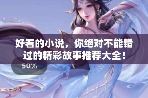 好看的小说，你绝对不能错过的精彩故事推荐大全！