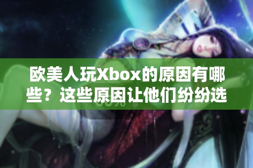 欧美人玩Xbox的原因有哪些？这些原因让他们纷纷选择这款游戏平台。