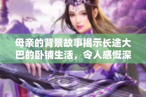 母亲的背景故事揭示长途大巴的卧铺生活，令人感慨深思
