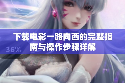 下载电影一路向西的完整指南与操作步骤详解