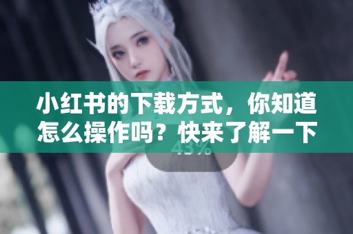 小红书的下载方式，你知道怎么操作吗？快来了解一下吧！
