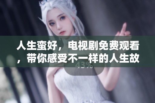 人生蛮好，电视剧免费观看，带你感受不一样的人生故事