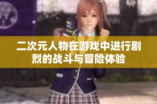 二次元人物在游戏中进行剧烈的战斗与冒险体验