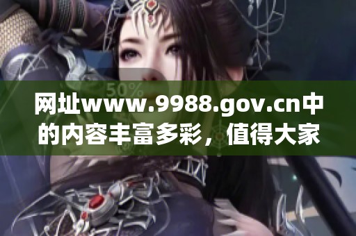 网址www.9988.gov.cn中的内容丰富多彩，值得大家关注和探索
