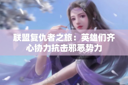 联盟复仇者之旅：英雄们齐心协力抗击邪恶势力