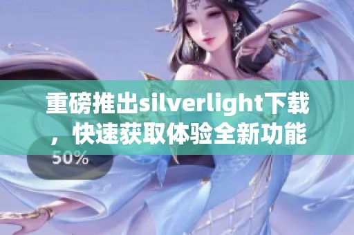 重磅推出silverlight下载，快速获取体验全新功能