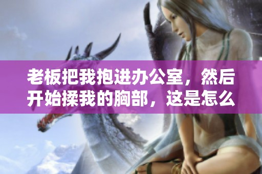 老板把我抱进办公室，然后开始揉我的胸部，这是怎么回事呢