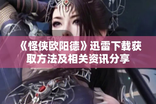 《怪侠欧阳德》迅雷下载获取方法及相关资讯分享