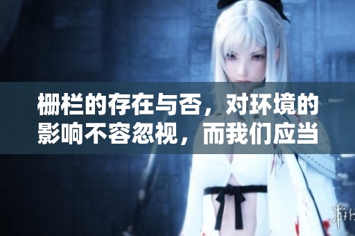栅栏的存在与否，对环境的影响不容忽视，而我们应当认真思考栅栏的适用性。