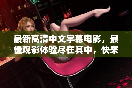 最新高清中文字幕电影，最佳观影体验尽在其中，快来探索吧