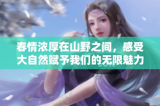 春情浓厚在山野之间，感受大自然赋予我们的无限魅力