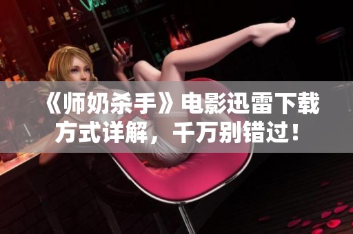 《师奶杀手》电影迅雷下载方式详解，千万别错过！