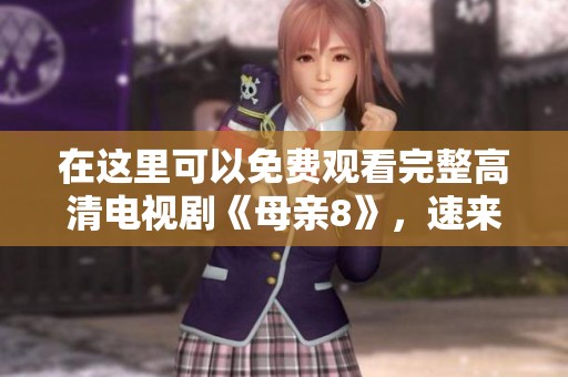 在这里可以免费观看完整高清电视剧《母亲8》，速来看看吧！