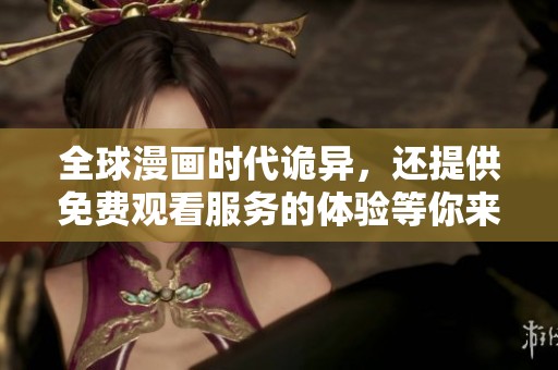 全球漫画时代诡异，还提供免费观看服务的体验等你来探索
