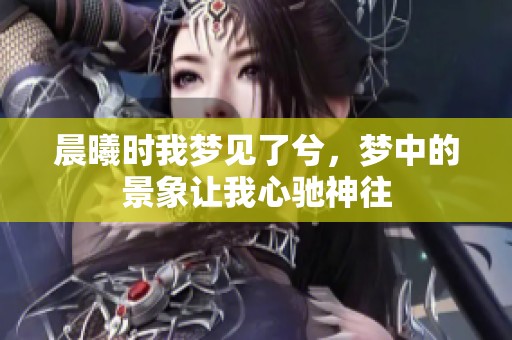 晨曦时我梦见了兮，梦中的景象让我心驰神往