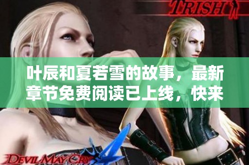 叶辰和夏若雪的故事，最新章节免费阅读已上线，快来查看吧