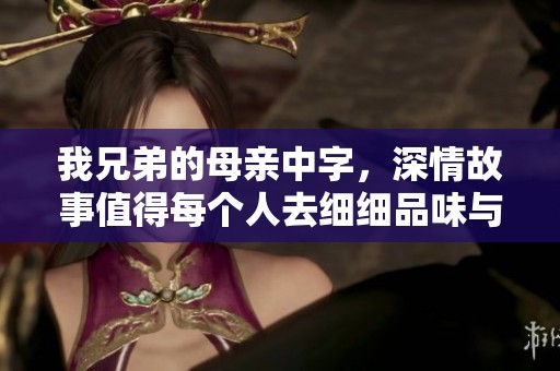 我兄弟的母亲中字，深情故事值得每个人去细细品味与思考