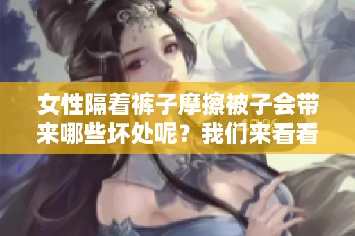 女性隔着裤子摩擦被子会带来哪些坏处呢？我们来看看这些不利影响。