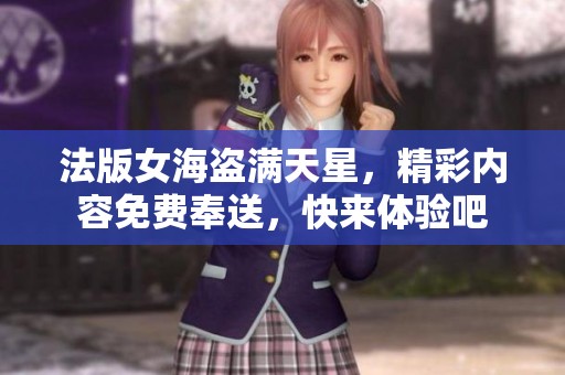 法版女海盗满天星，精彩内容免费奉送，快来体验吧