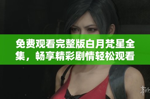 免费观看完整版白月梵星全集，畅享精彩剧情轻松观看