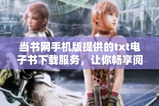 当书网手机版提供的txt电子书下载服务，让你畅享阅读新体验