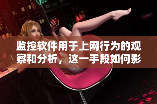 监控软件用于上网行为的观察和分析，这一手段如何影响网络安全？
