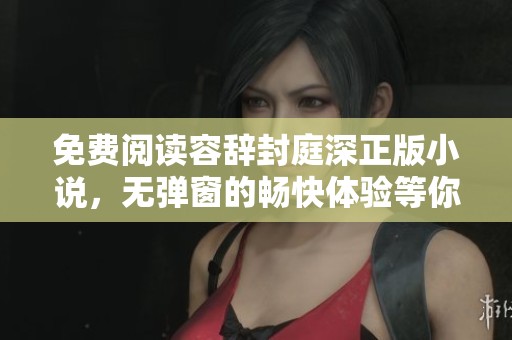 免费阅读容辞封庭深正版小说，无弹窗的畅快体验等你来享受