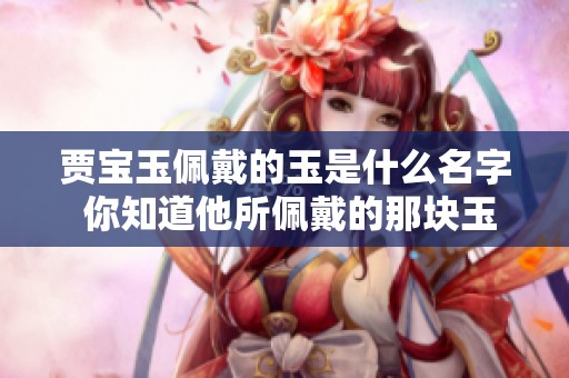贾宝玉佩戴的玉是什么名字 你知道他所佩戴的那块玉吗