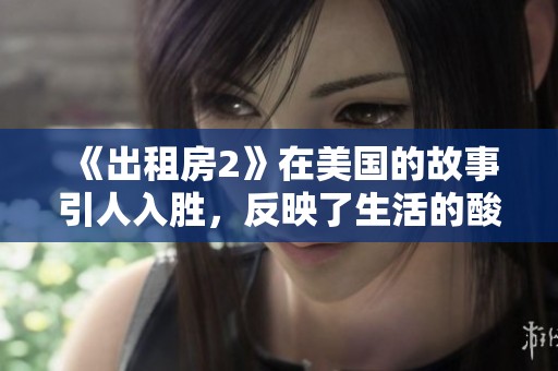 《出租房2》在美国的故事引人入胜，反映了生活的酸甜苦辣