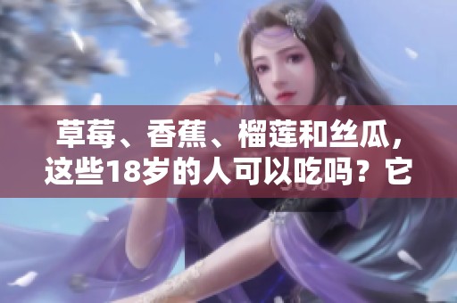 草莓、香蕉、榴莲和丝瓜，这些18岁的人可以吃吗？它们有毒吗？