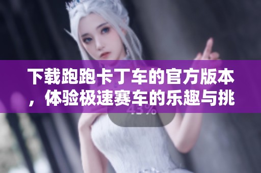 下载跑跑卡丁车的官方版本，体验极速赛车的乐趣与挑战