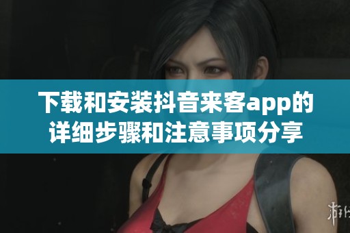 下载和安装抖音来客app的详细步骤和注意事项分享
