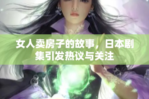 女人卖房子的故事，日本剧集引发热议与关注