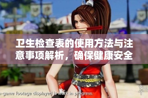 卫生检查表的使用方法与注意事项解析，确保健康安全的必备工具