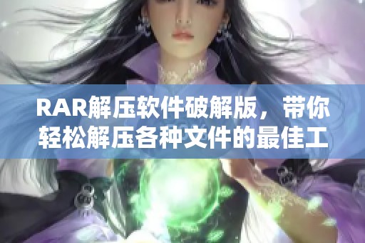 RAR解压软件破解版，带你轻松解压各种文件的最佳工具