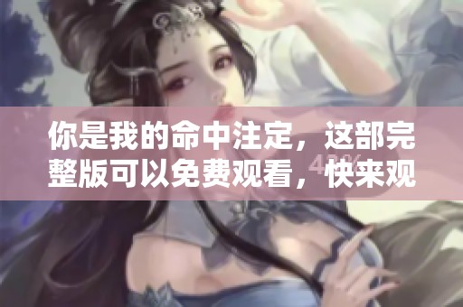 你是我的命中注定，这部完整版可以免费观看，快来观看吧！
