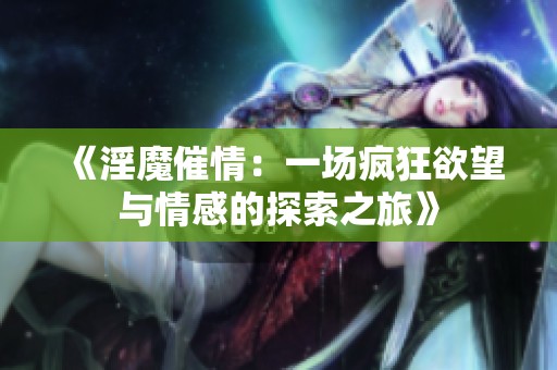 《淫魔催情：一场疯狂欲望与情感的探索之旅》