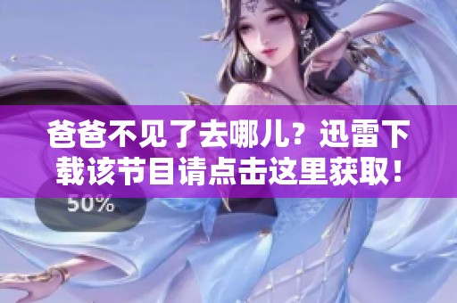 爸爸不见了去哪儿？迅雷下载该节目请点击这里获取！