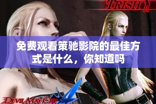 免费观看策驰影院的最佳方式是什么，你知道吗
